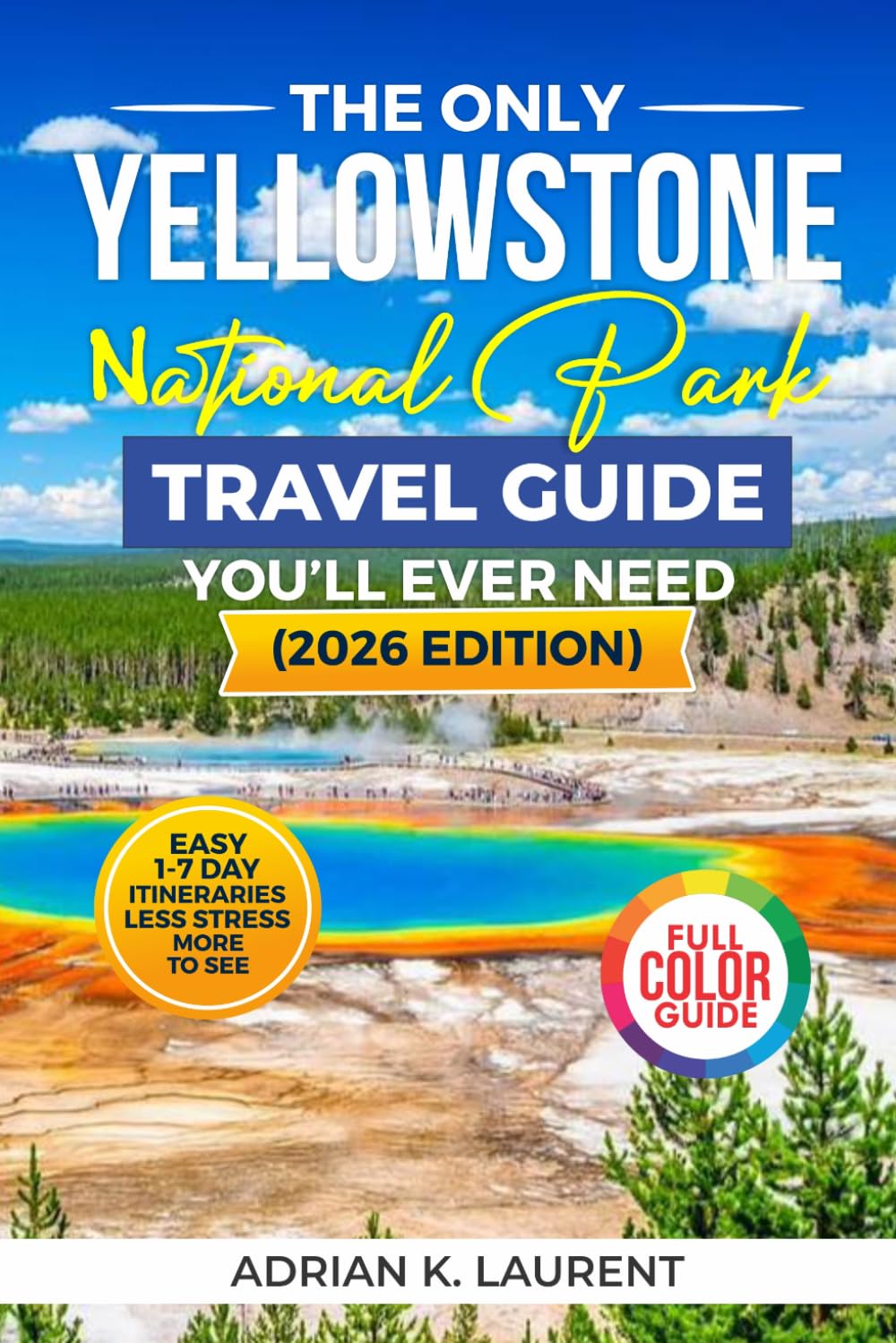 Yellowstone National Park Travel Guide 2026: Plan a Stress-Free Yellowstone Trip with Easy 1–7 Day Itineraries, Wildlife Viewing Secrets, ... the Chaos (Explore With Confidence Series)