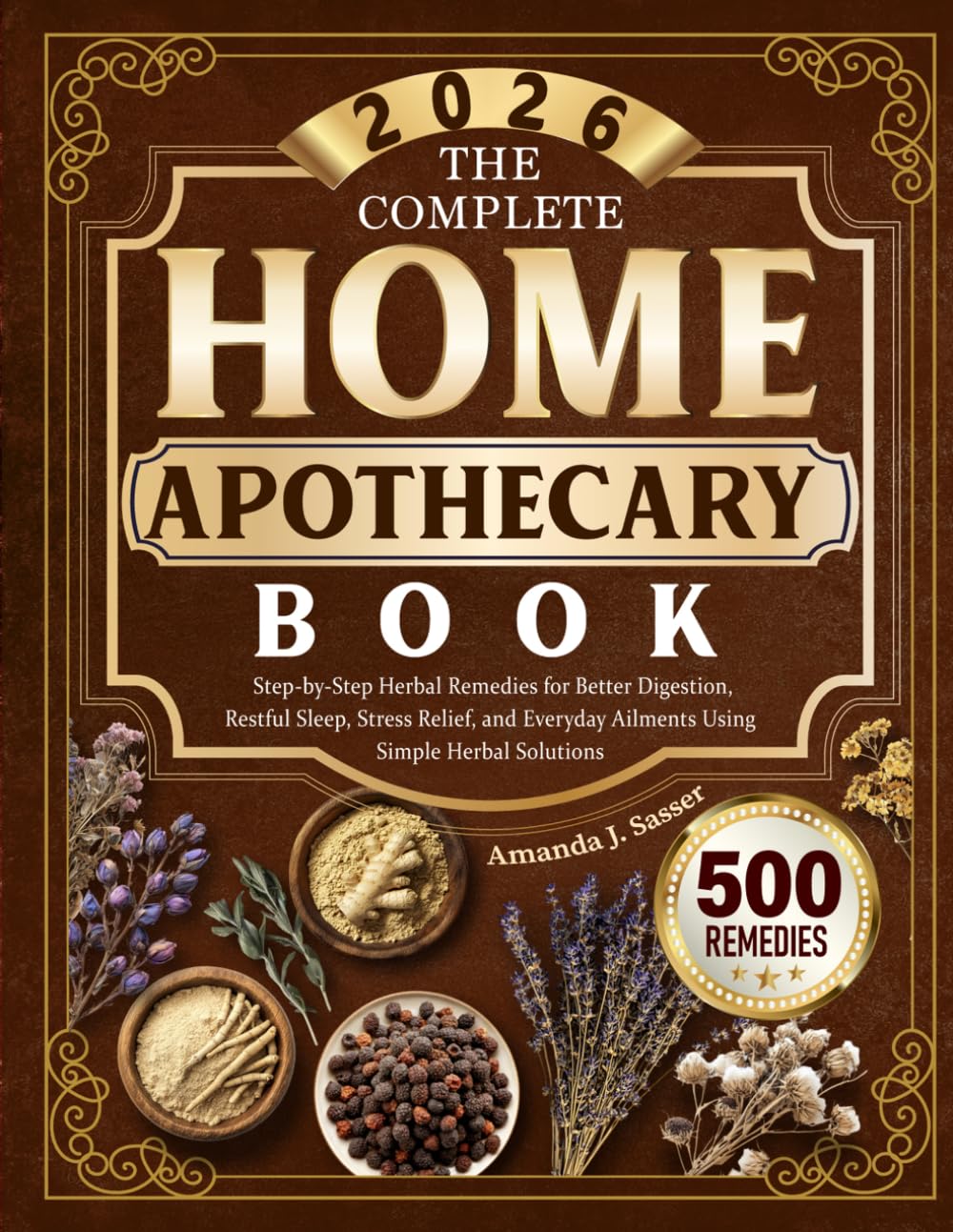 The Complete Home Apothecary Book: Step-by-Step Herbal Remedies for Better Digestion, Restful Sleep, Stress Relief, and Everyday Ailments Using Simple Herbal Solutions