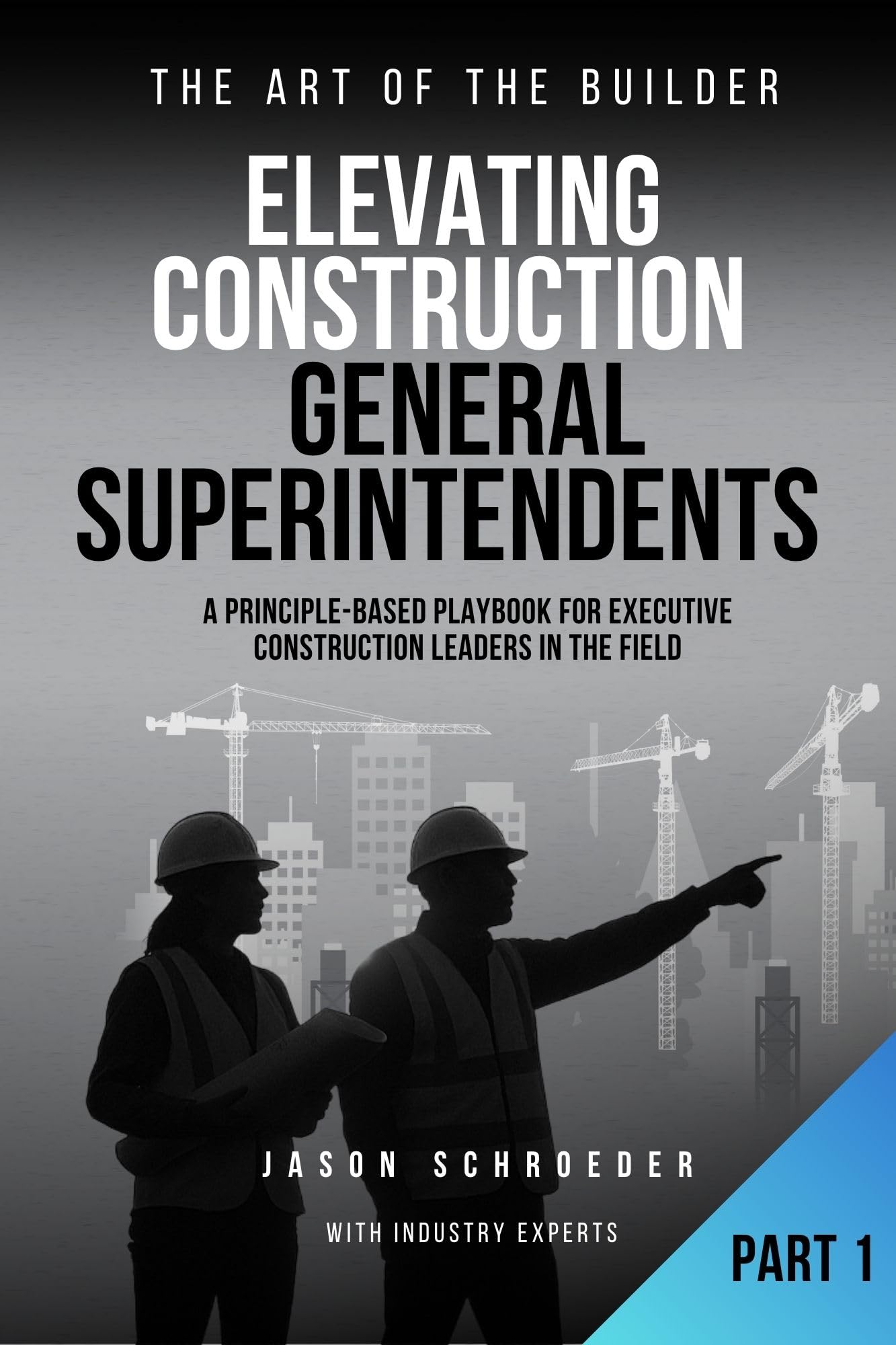 Elevating Construction General Superintendents: A Principle-Based playbook for executive Construction Leaders in the Field - Book 1 (The Art of the Builder 22)