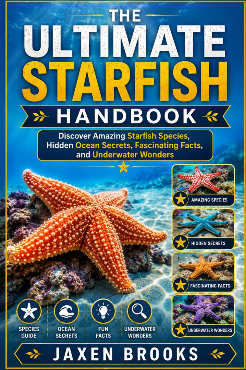 THE ULTIMATE STARFISH HANDBOOK: Discover Amazing Starfish Species, Hidden Ocean Secrets, Fascinating Facts, and Underwater Wonders