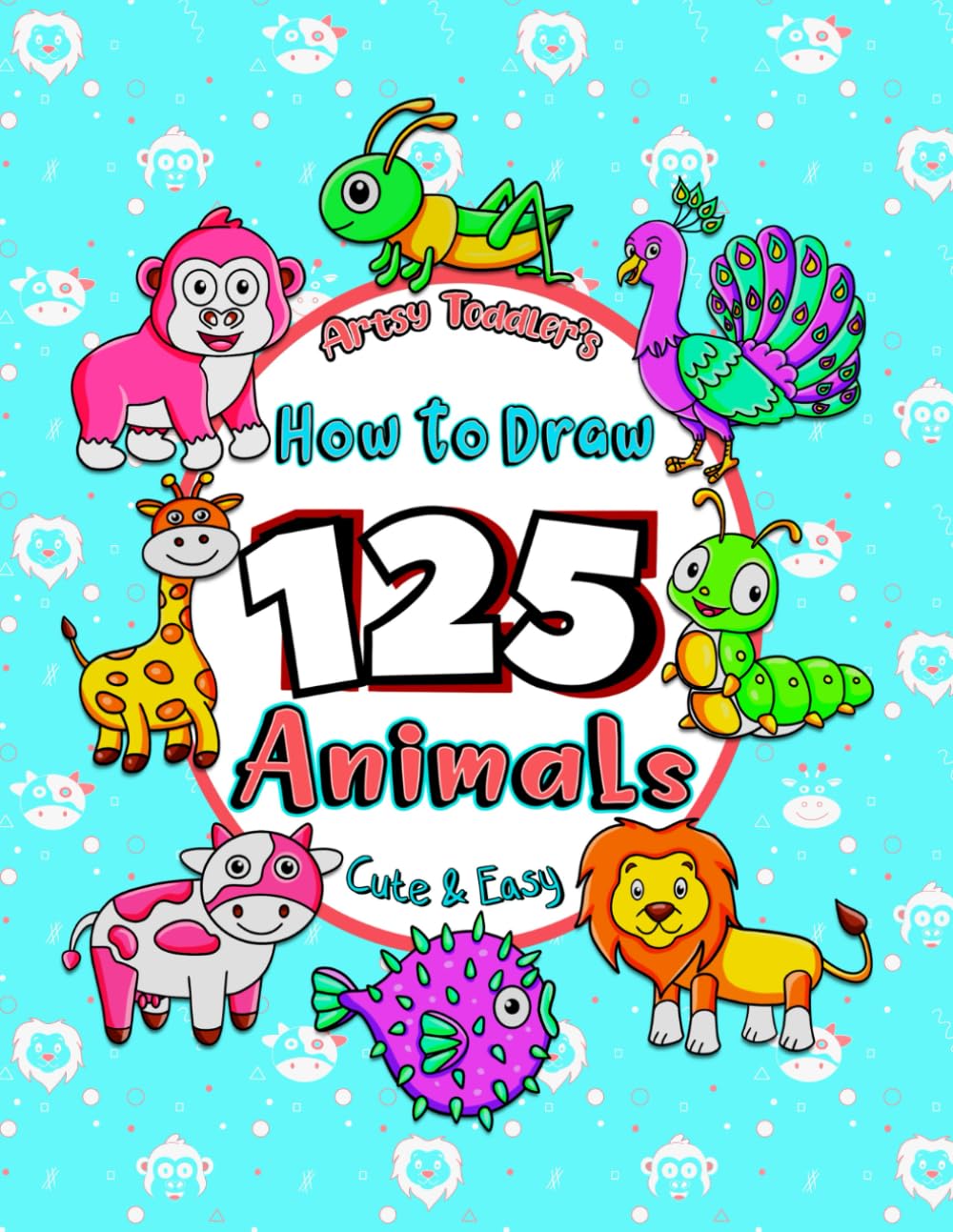 Artsy Toddler’s How to Draw 125 Animals: Step by Step Drawing Guide: Simple and Easy to Follow Cute Animal Illustrations for Toddlers and Kids Ages 3-