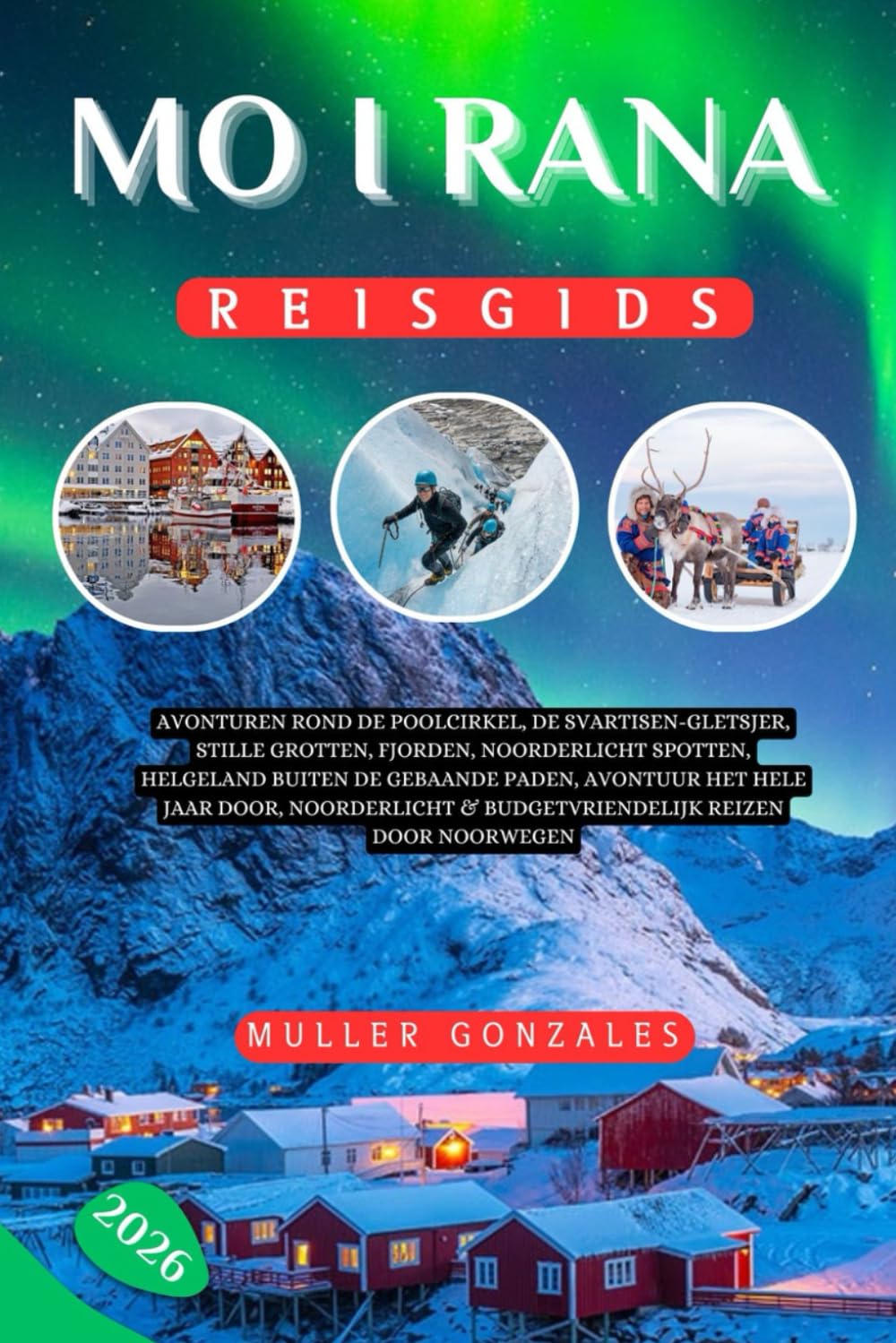 Mo i Rana Reisgids 2026: Avonturen rond de poolcirkel, de Svartisen-gletsjer, stille grotten, fjorden, noorderlicht spotten, Helgeland buiten de ... & budgetvriendelijk reizen door Noorwegen
