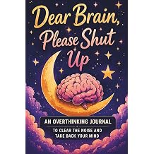 Dear Brain Please Shut Up A Guided Overthinking Journal for Women to Quiet Your Mind Stop Mental Loops and Find Clarity