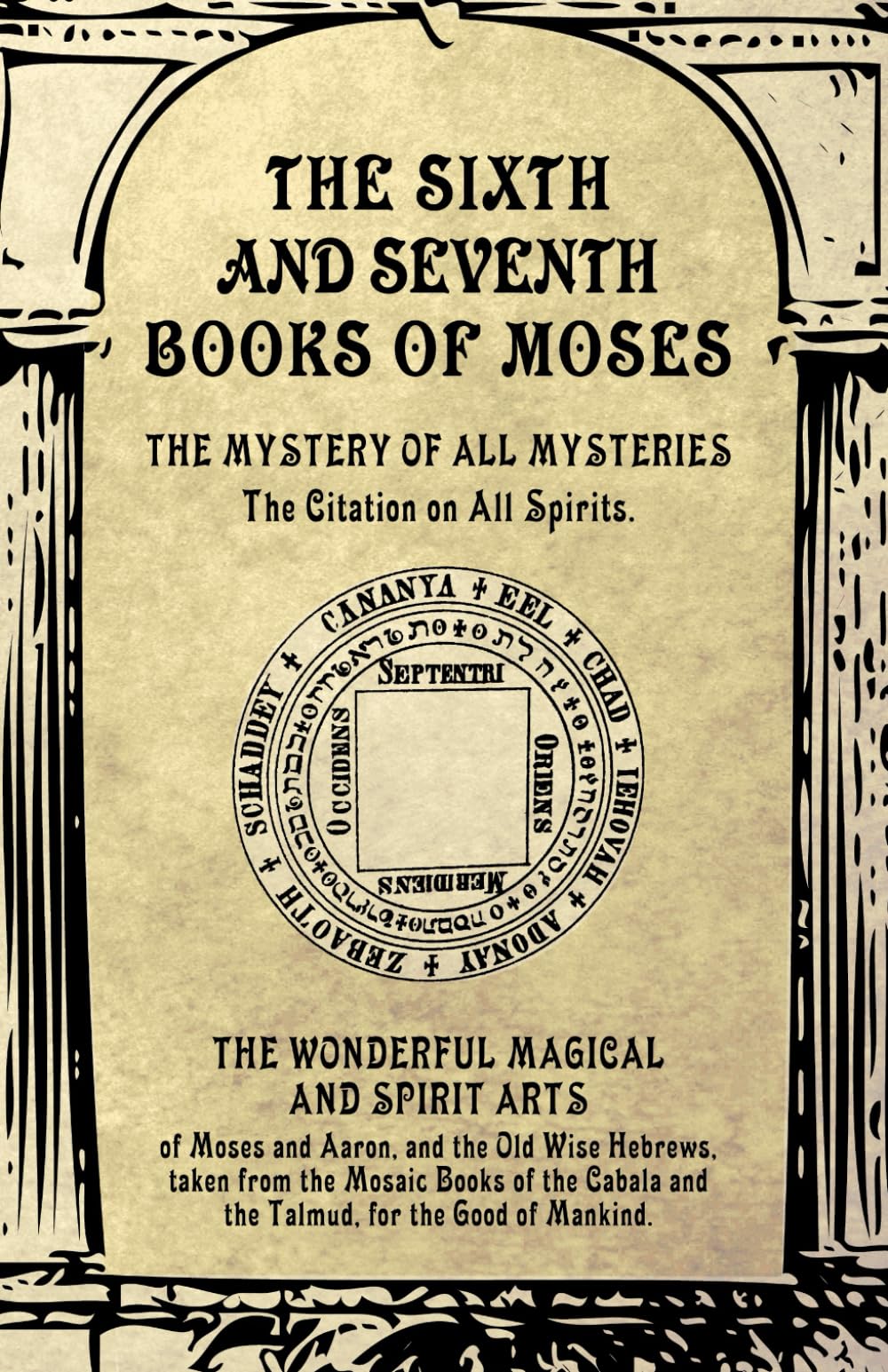 The Sixth and Seventh Books of Moses: The Mystery of all Mysteries, the wonderful Magical and Spirit Arts