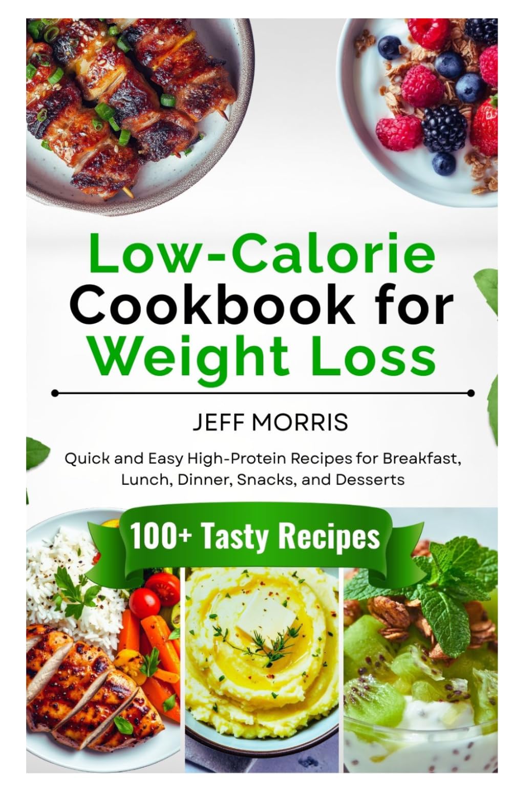 Low-Calorie Cookbook for Weight Loss: Quick and Easy High-Protein Recipes for Breakfast, Lunch, Dinner, Snacks, and Desserts