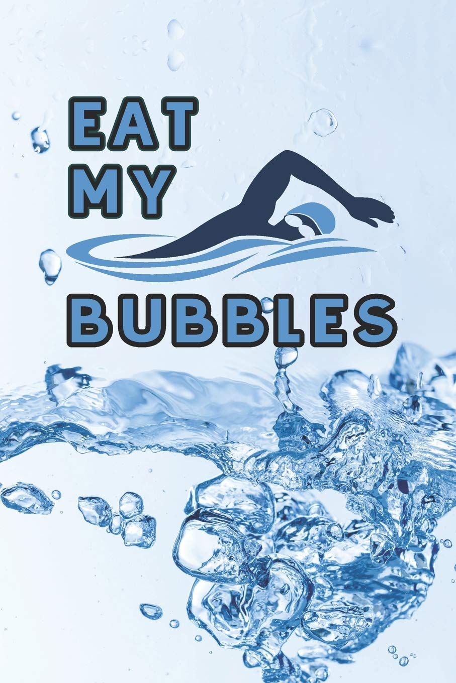Eat my Bubbles: 6 x 9 Blank College Ruled Notebook, Journal, Or Diary For Swimmers, Coaches, And Swim Team Moms