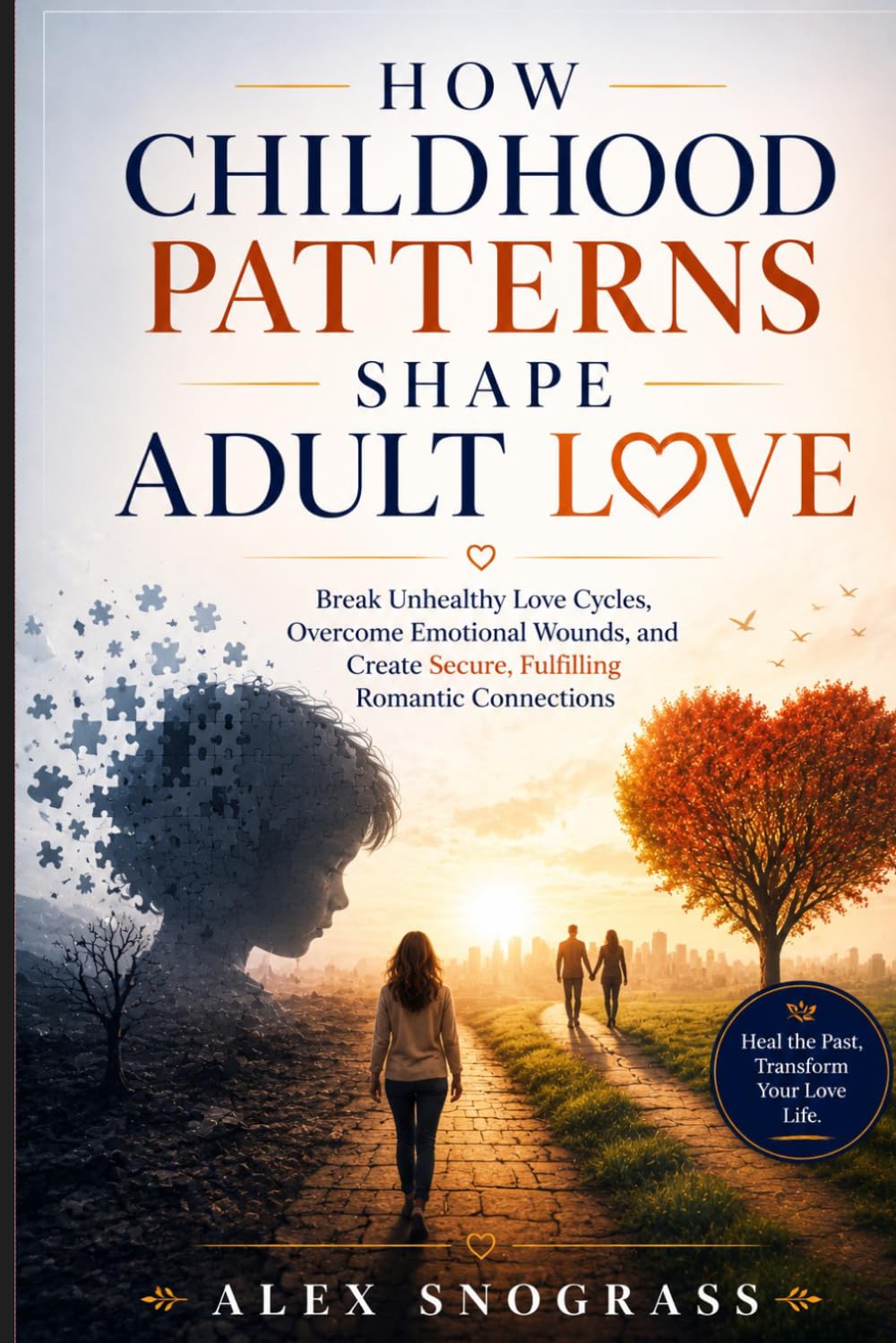 How Childhood Patterns Shape Adult Love: Break Unhealthy Love Cycles, Overcome Emotional Wounds, and Create Secure, Fulfilling Romantic Connections