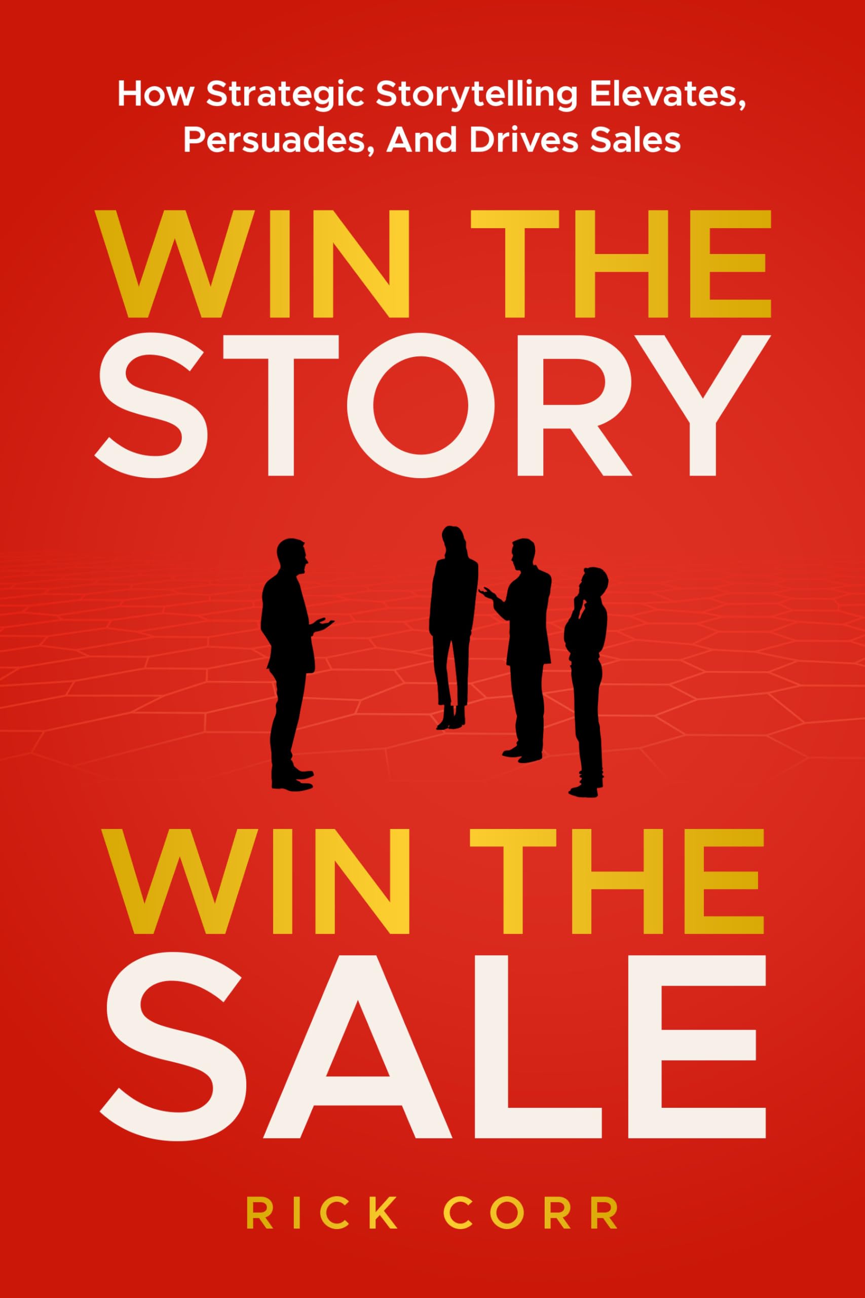 Win The Story, Win The Sale: How Strategic Storytelling Elevates, Persuades, And Drives Sales