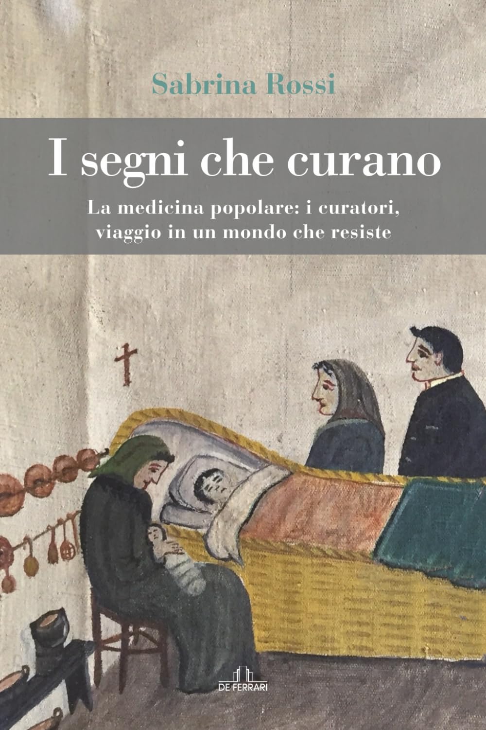 I segni che curano: La medicina popolare: i curatori, viaggio in un mondo che resiste (Folklore)