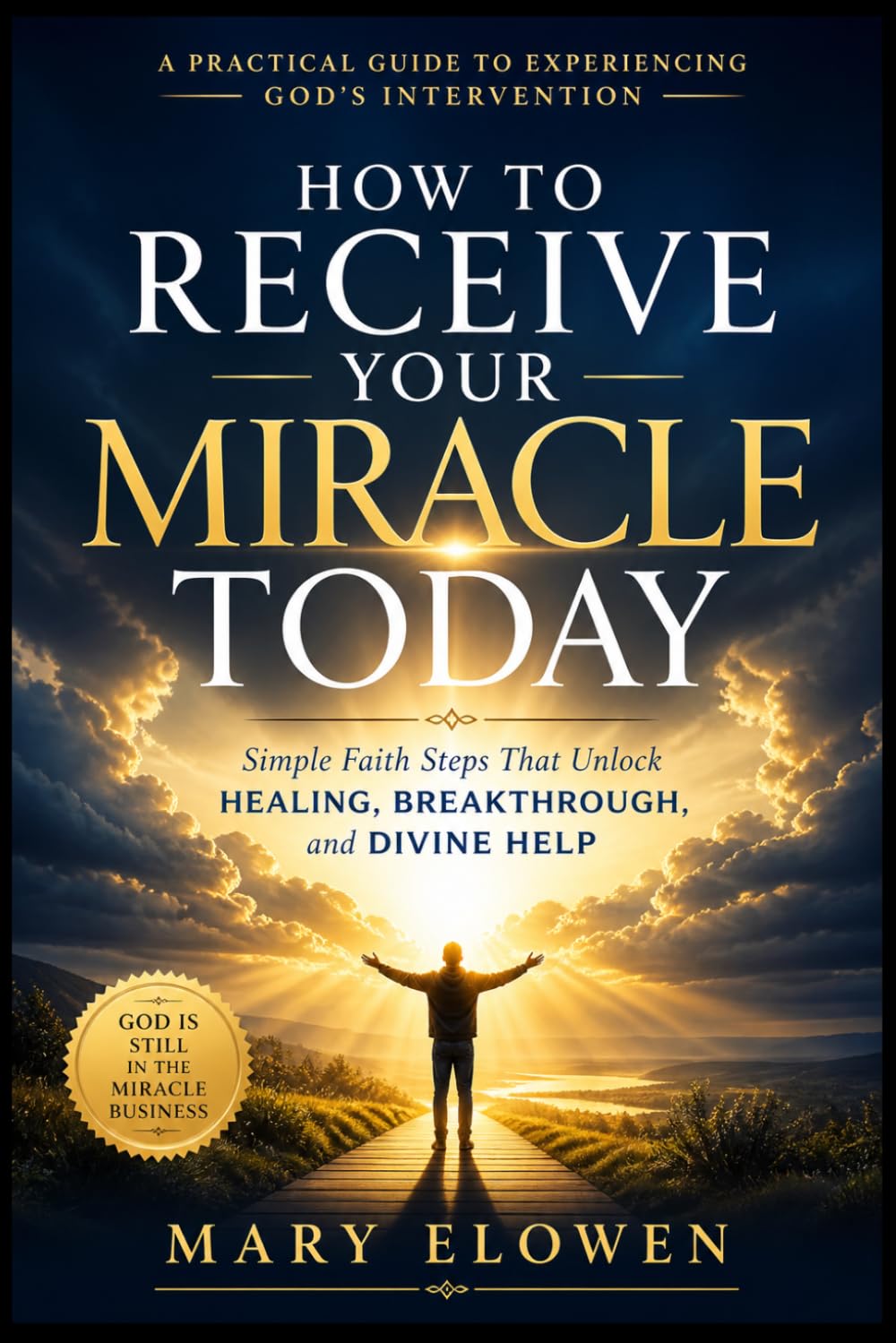 How to Receive Your Miracle Today: Simple Faith Steps That Unlock Healing, Breakthrough, and Divine Help