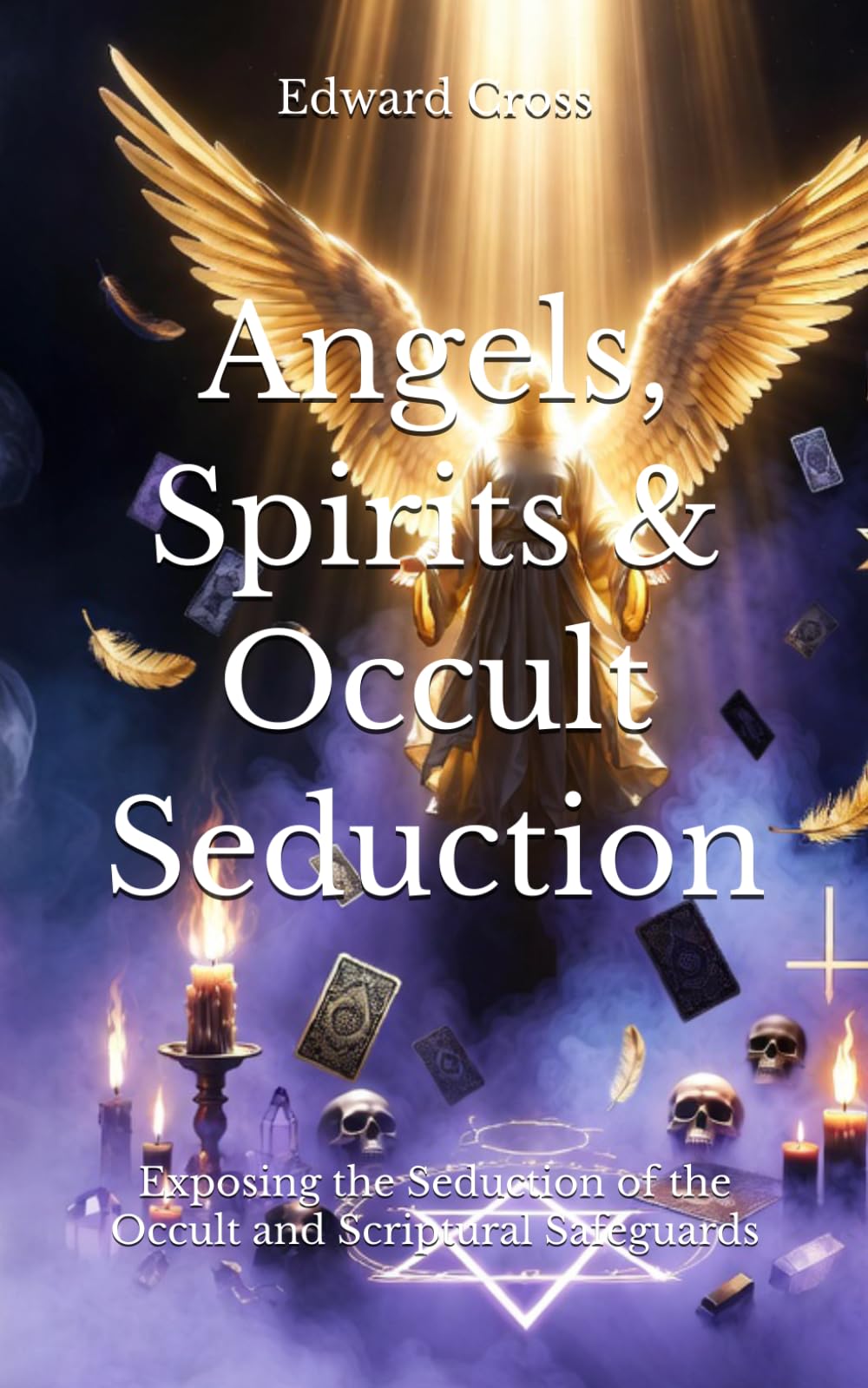 Angels, Spirits & Occult Seduction: Exposing the Seduction of the Occult and Scriptural Safeguards