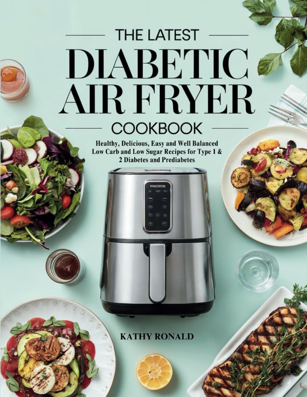 THE LATEST DIABETIC AIR FRYER COOKBOOK: Healthy, Delicious, Easy and Well Balanced Low Carb and Low Sugar Recipes for Type 1 & 2 Diabetes and Prediabetes (Healthy & Simple Cookbook Collection)