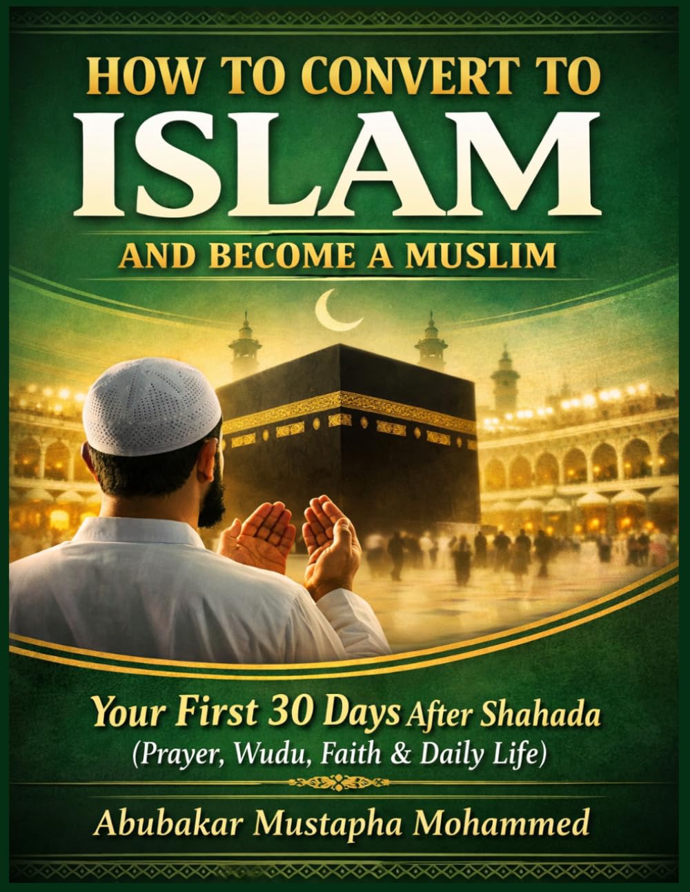 How to Convert to Islam and Become a Muslim: Your First 30 Days After Shahada: A Practical Guide to Prayer, Wudu, Faith, and Daily Life for New Muslims (The New Muslim Success Series)