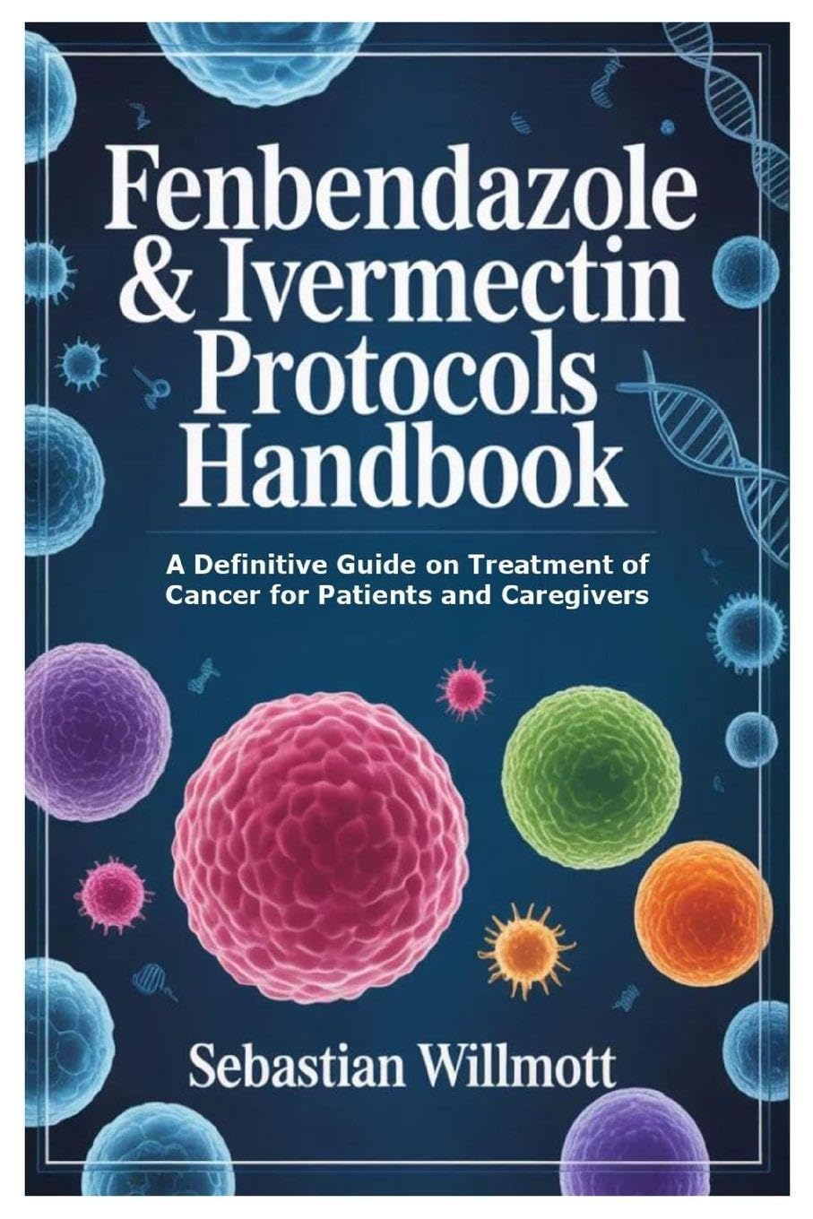 Fenbendazole & Ivermectin Protocols Handbook: A Definitive Guide on Treatment of Cancer for Patients and Caregivers