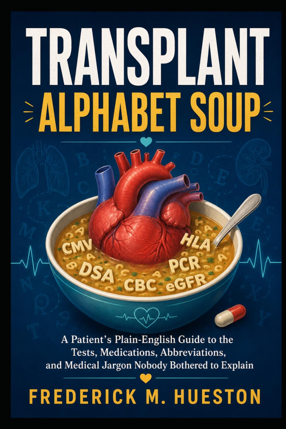 TRANSPLANT ALPHABET SOUP: A Patient’s Plain-English Guide to the Tests, Medications, Abbreviations, and Medical Jargon Nobody Bothered to Explain