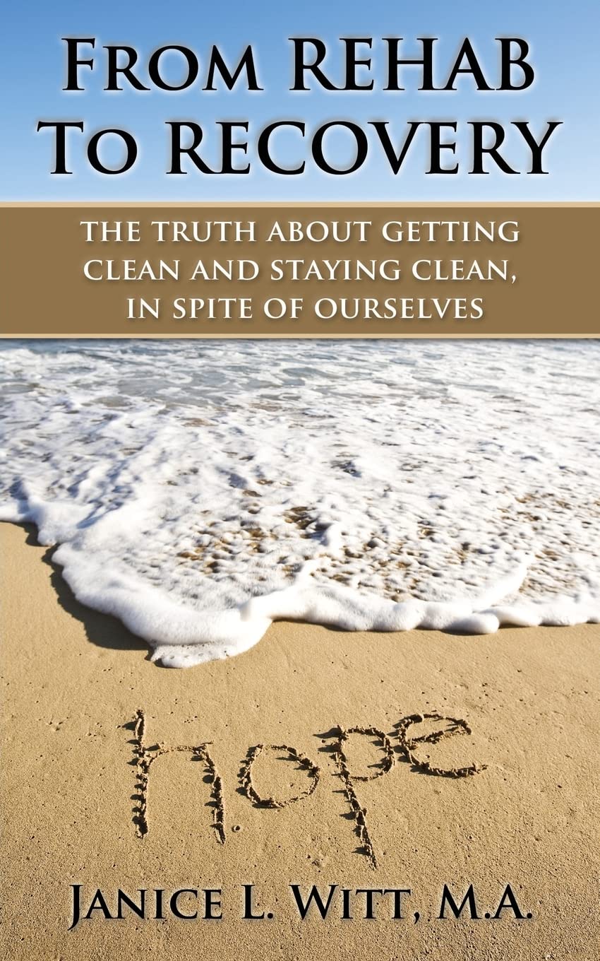 From Rehab to Recovery: the truth about getting clean and staying clean, in spite of ourselves