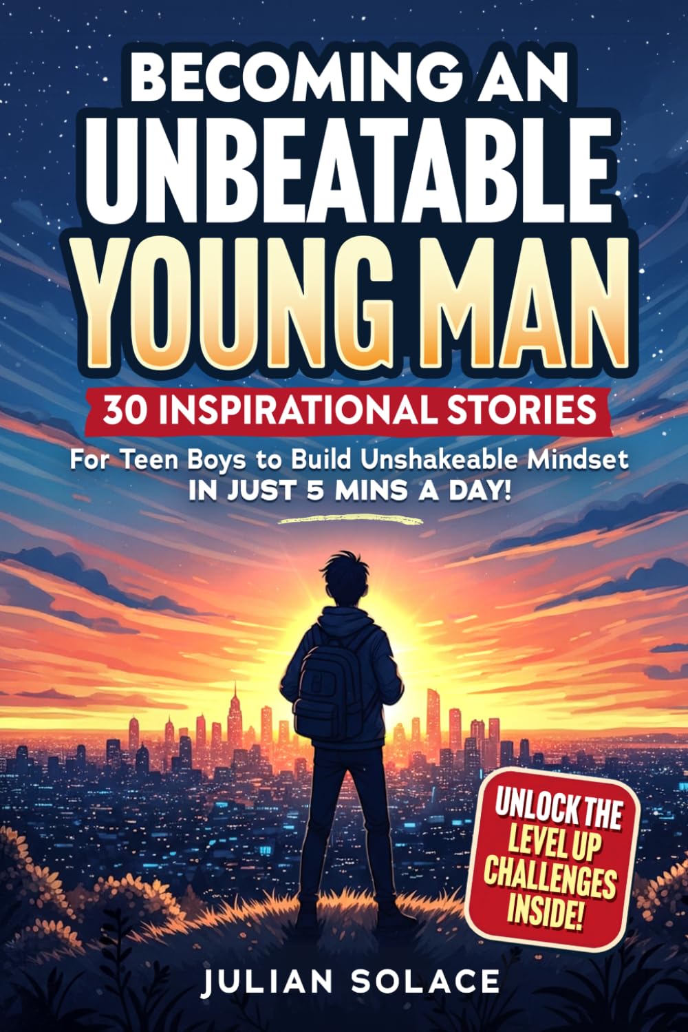 Becoming An Unbeatable Young Man: 30 Inspirational Stories For Teen Boys To Build Mental Toughness, Unshakeable Confidence And Achieving Their Dream Life In Just 5 Mins A Day!