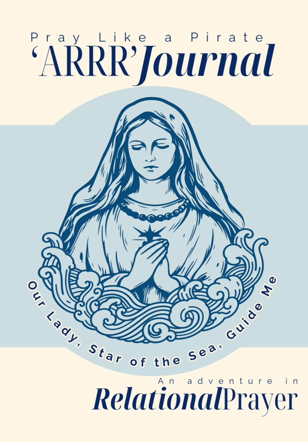 Pray Like a Pirate 'ARRR' Journal An Adventure in Relational Prayer: Our Lady Star of the Sea, Guide Me