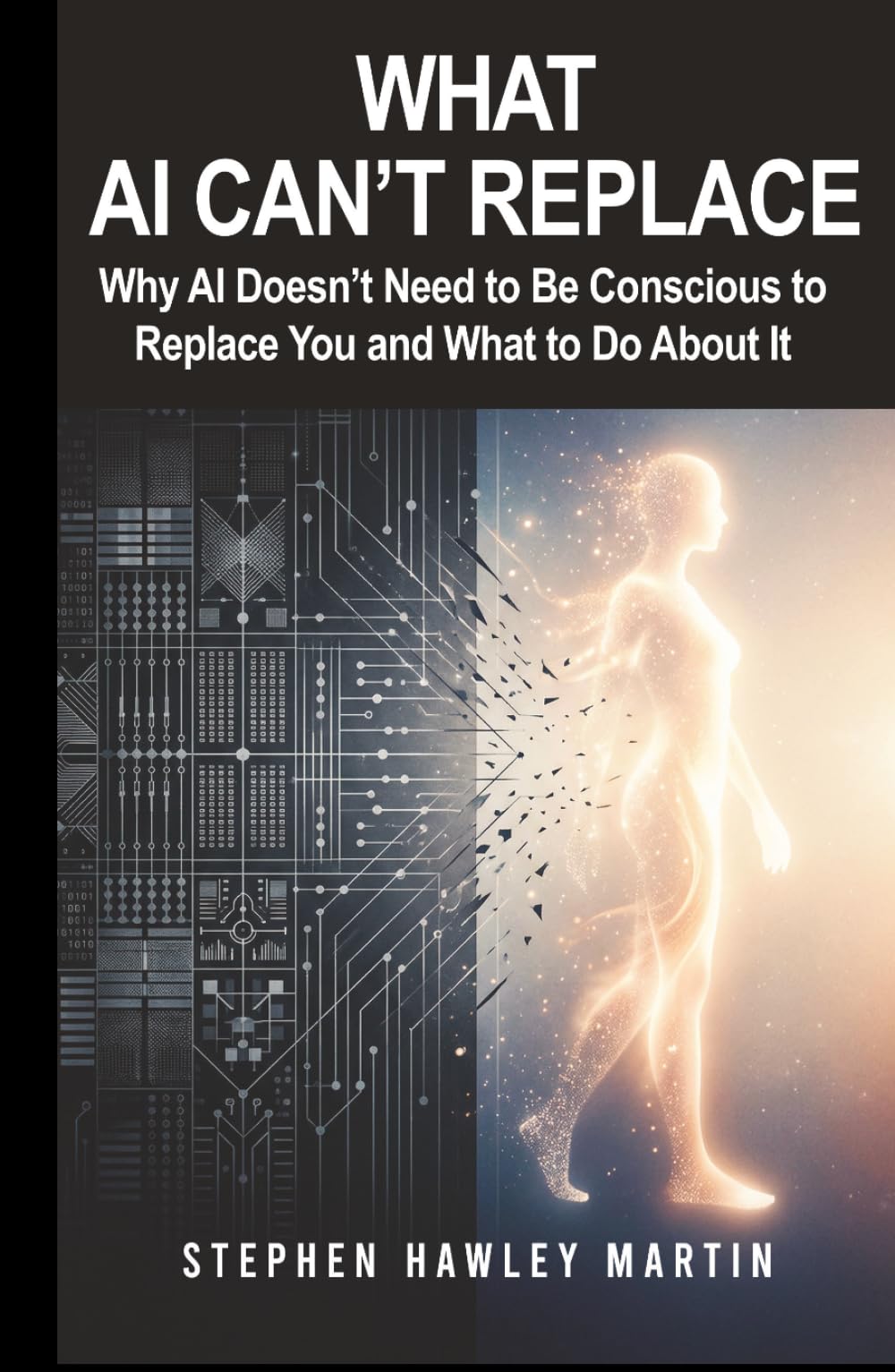 What AI Can’t Replace: Why AI Doesn’t Need to Be Conscious to Replace You and What to Do About It