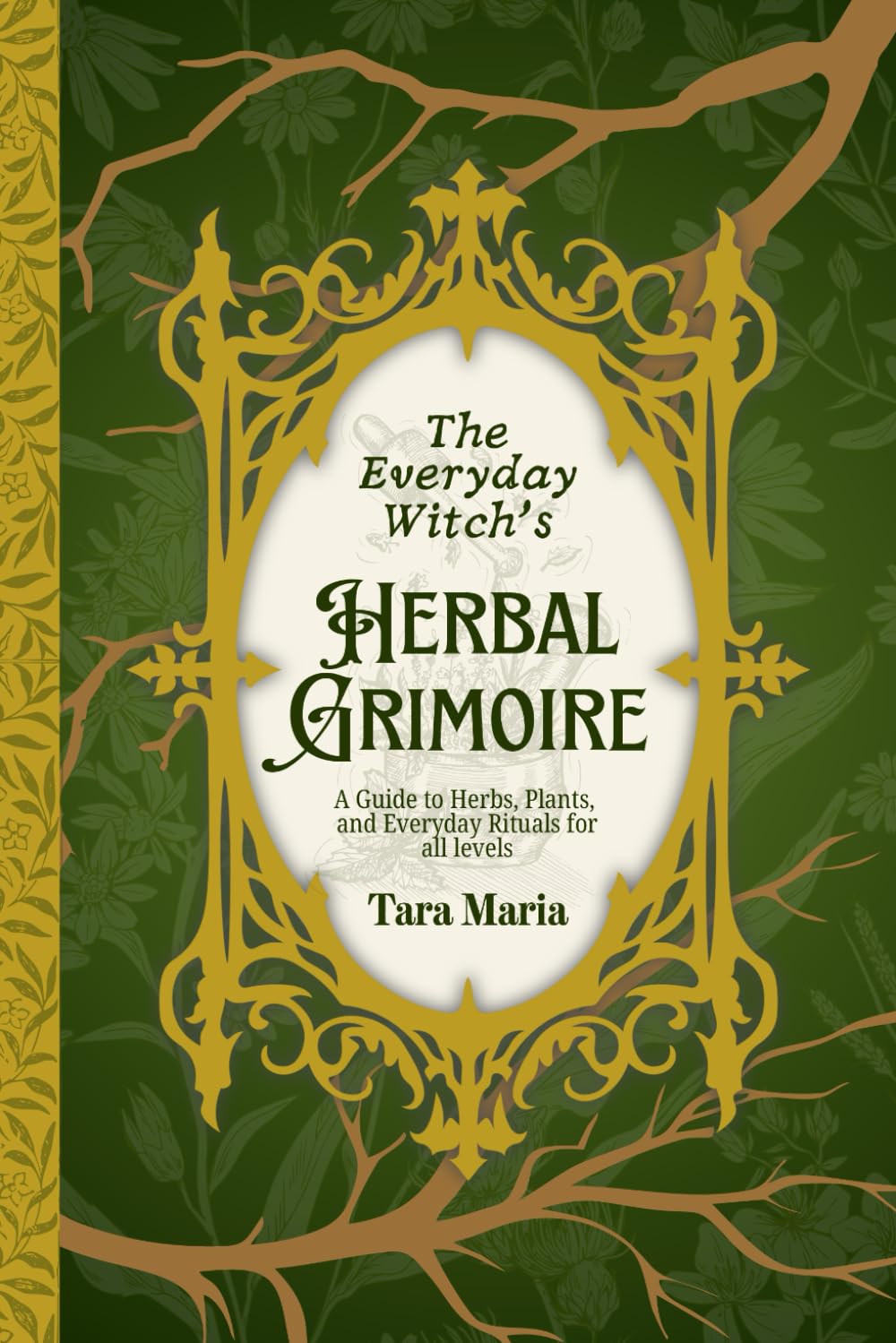 The Everyday Witch's Herbal Grimoire: A Guide to Herbs, Plants, and Everyday Rituals for all levels