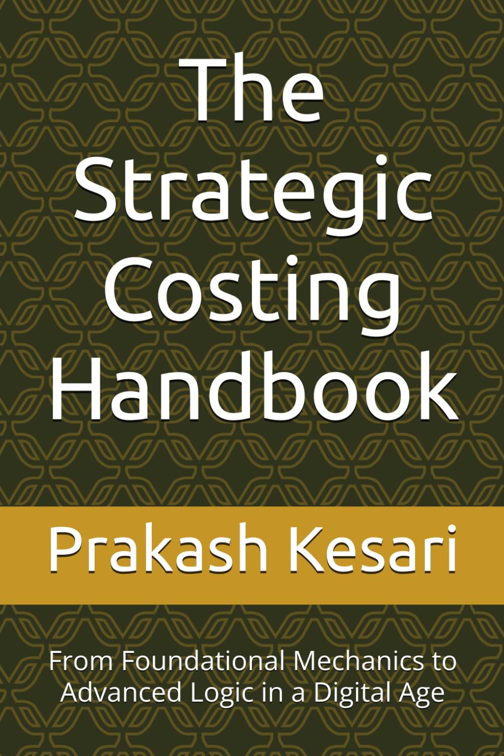 The Strategic Costing Handbook: From Foundational Mechanics to Advanced Logic in a Digital Age