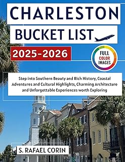 Charleston Bucket List 2025-2026: Step into Southern Beauty and Rich History, Vibrant Neighborhoods, Coastal Adventures and Cultural Highlights, Charming Architecture and Unforgettable Experiences