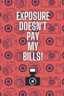 Exposure Doesn't Pay My Bills!: A 120-page Photography-Themed Lined Notebook for Photographers, Camera Fanatics and People Just Fed Up Of Being Asked To Work For Free