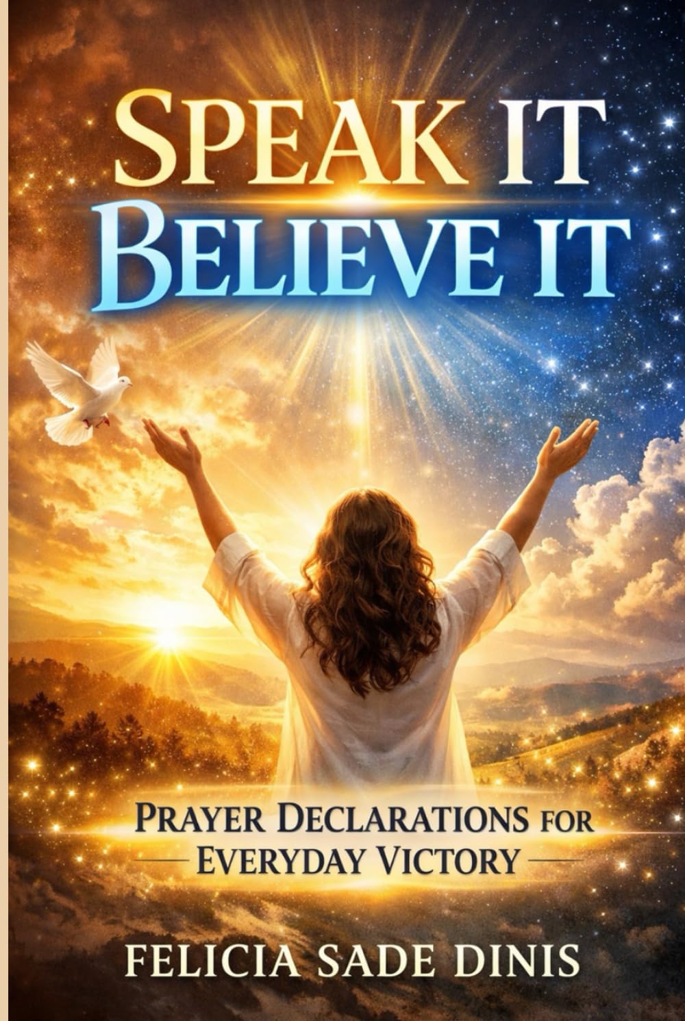 Speak It, Believe It: Prayer Declarations for Daily Victory