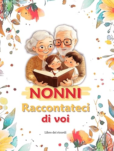 Nonni, raccontateci di voi: Un diario per custodire ricordi, storie di vita, saggezza e tradizioni da tramandare alle nuove generazioni (I diari dei nonni)