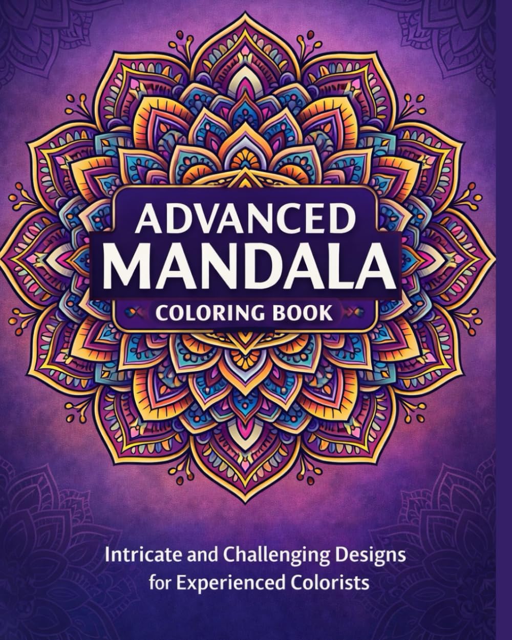Advanced Mandala Coloring Book for Relaxation and Stress Relief: Detailed Mandala Patterns for Mindfulness, Creativity, and Inner Calm for Adults Seeking Focus