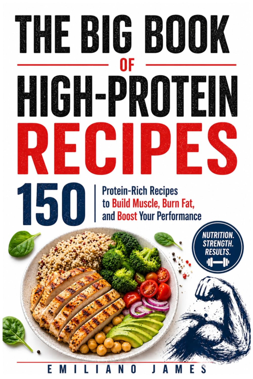 THE BIG BOOK OF HIGH-PROTEIN RECIPES: 150 Protein-Rich Recipes to Build Muscle, Burn Fat, and Boost Your Performance