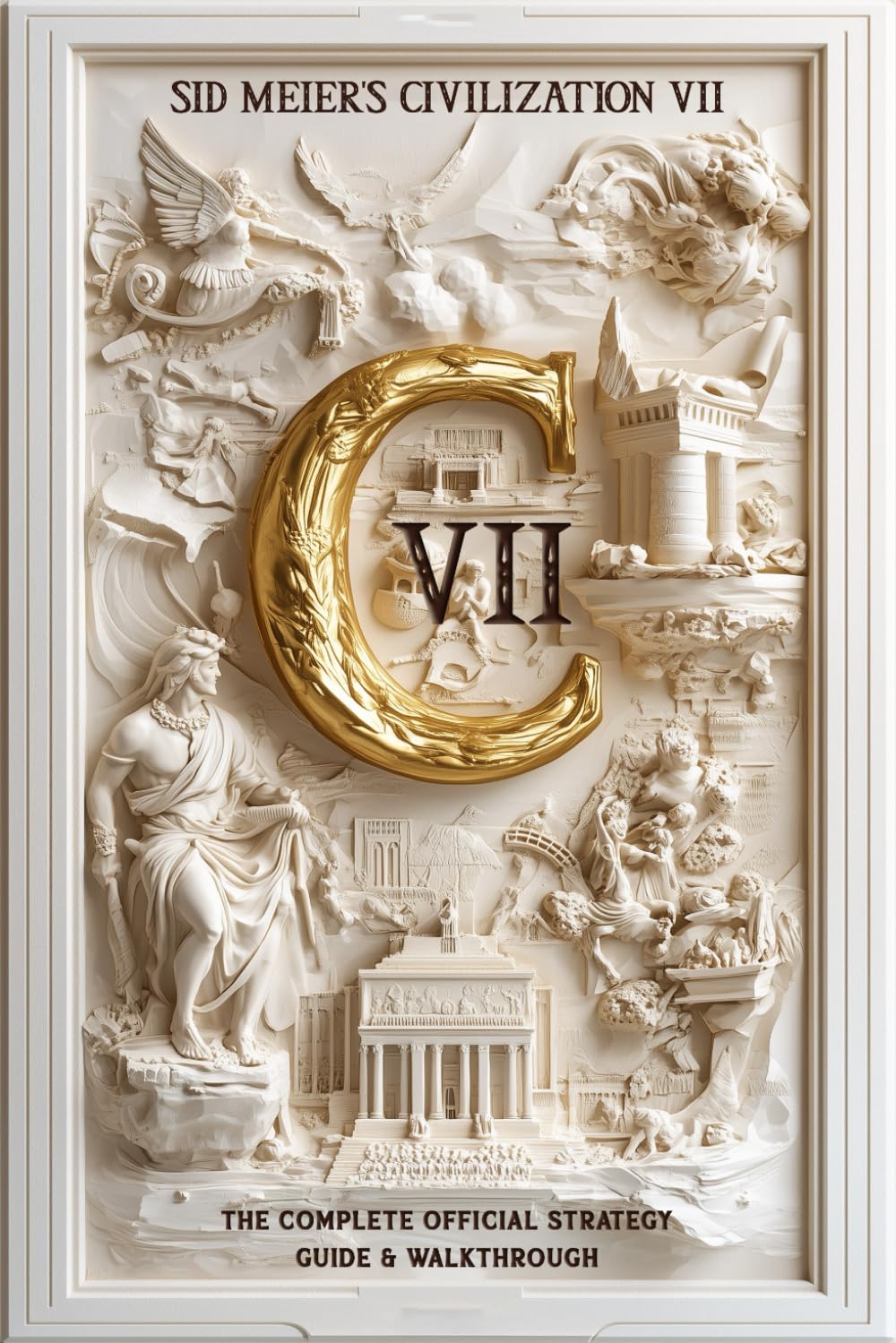 Sid Meier's Civilization 7: THE OFFICIAL STRATEGY GUIDE & WALKTHROUGH: Master Every Victory, Era, and Tactic to Rule the World