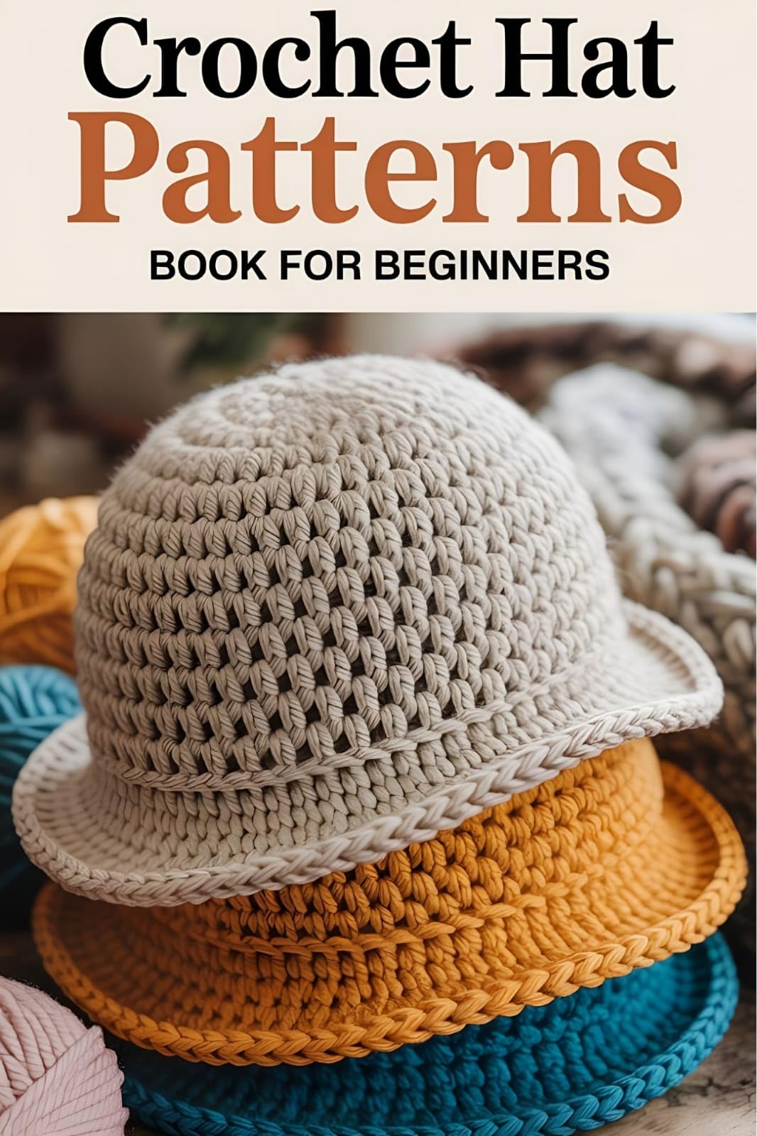 Crochet Hat Patterns Book For Beginners: 25+ Stylish Beanies, Cozy Caps, and Trendy Hats with Step-by-Step Patterns for Every Season