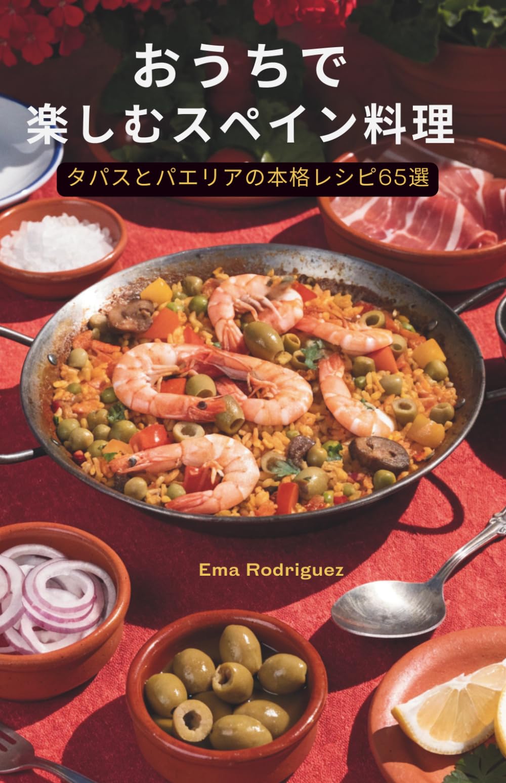おうちで楽しむスペイン料理: タパスとパエリアの本格レシピ65選