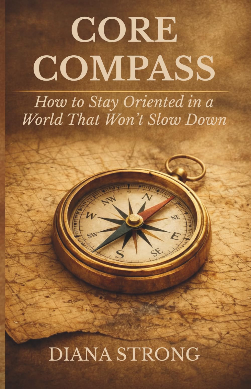 CORE COMPASS: How to Stay Oriented in a World That Won't Slow Down
