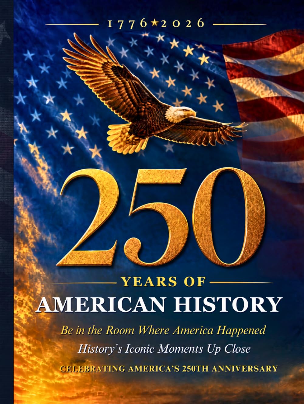 250 Years Of American History Book: Be In The Room Where America Happened | History's Iconic Moments Up Close | A 250th Anniversary Book Celebrating 1776–2026