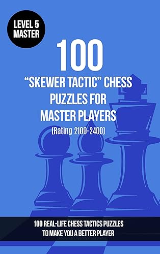 100 Skewer Tactic Chess Puzzles for Master Players (Rating 2100-2400) 100 real-life chess tactics puzzles to make you a better player (Chess