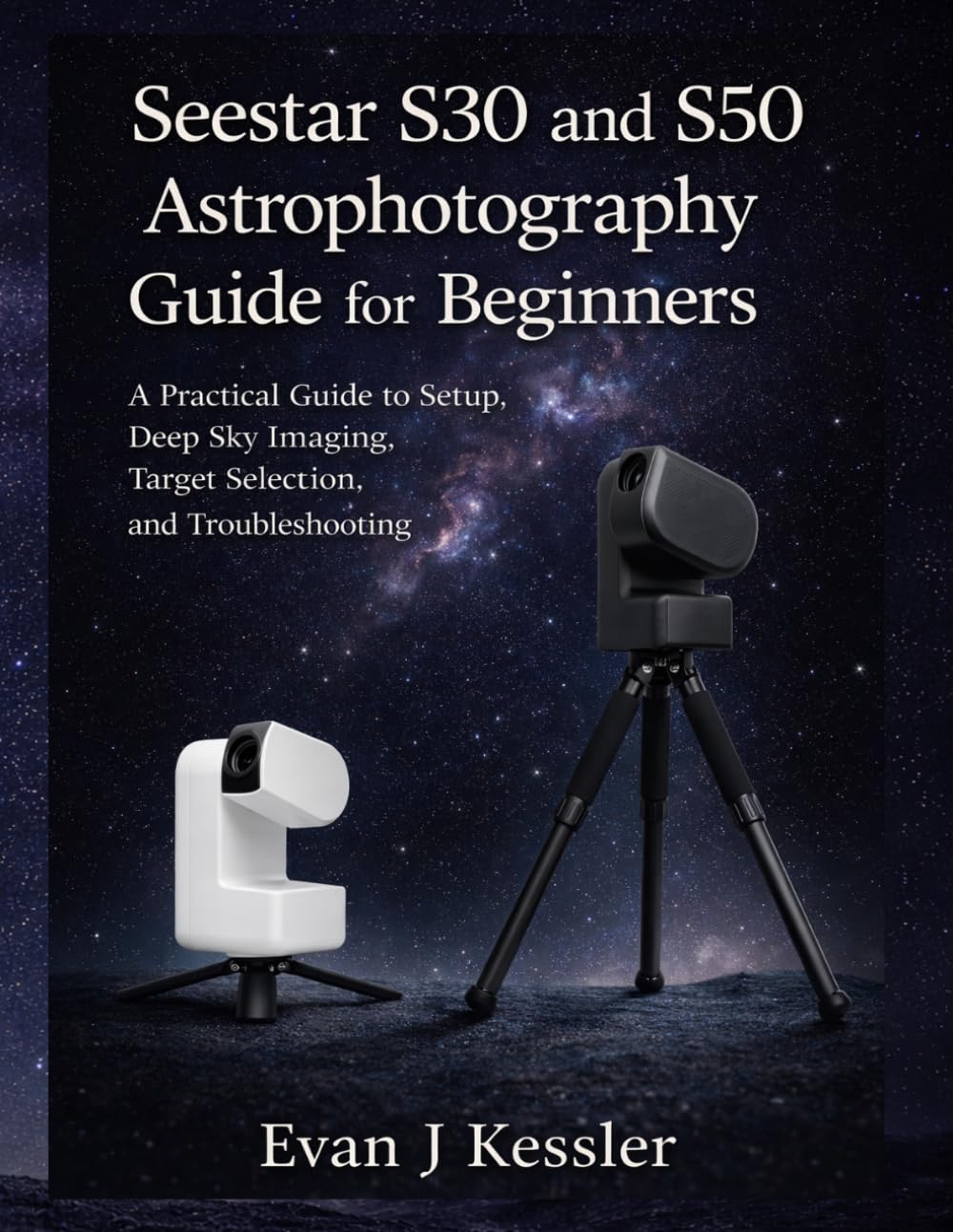 Seestar S30 and S50 Astrophotography Guide for Beginners: A Practical guide to Setup, Deep Sky Imaging, Target Selection, and Troubleshooting