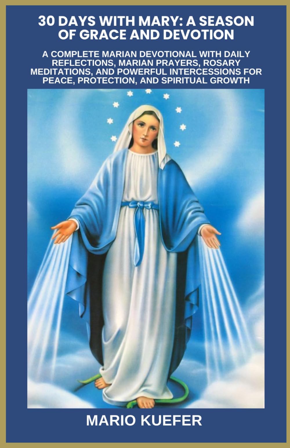30 DAYS WITH MARY: A SEASON OF GRACE AND DEVOTION: A COMPLETE MARIAN DEVOTIONAL WITH DAILY REFLECTIONS, MARIAN PRAYERS, ROSARY MEDITATIONS, AND POWERFUL INTERCESSIONS FOR PEACE, PROTECTION, AND SPIRIT