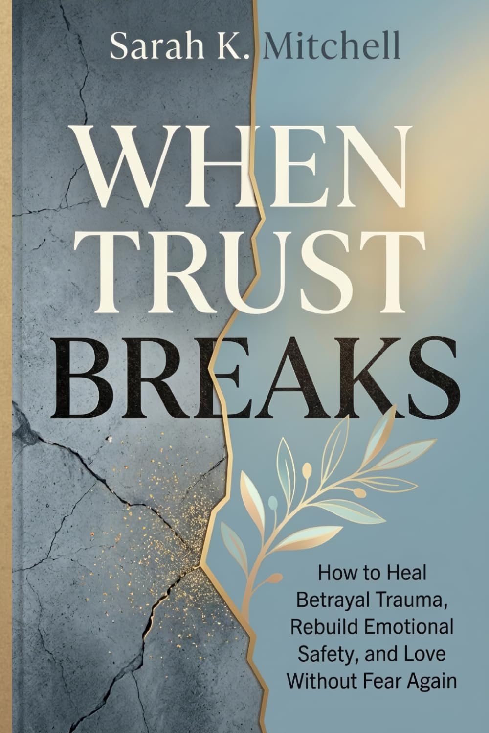 When Trust Breaks: How to Heal Betrayal Trauma, Rebuild Emotional Safety, and Love Without Fear Again