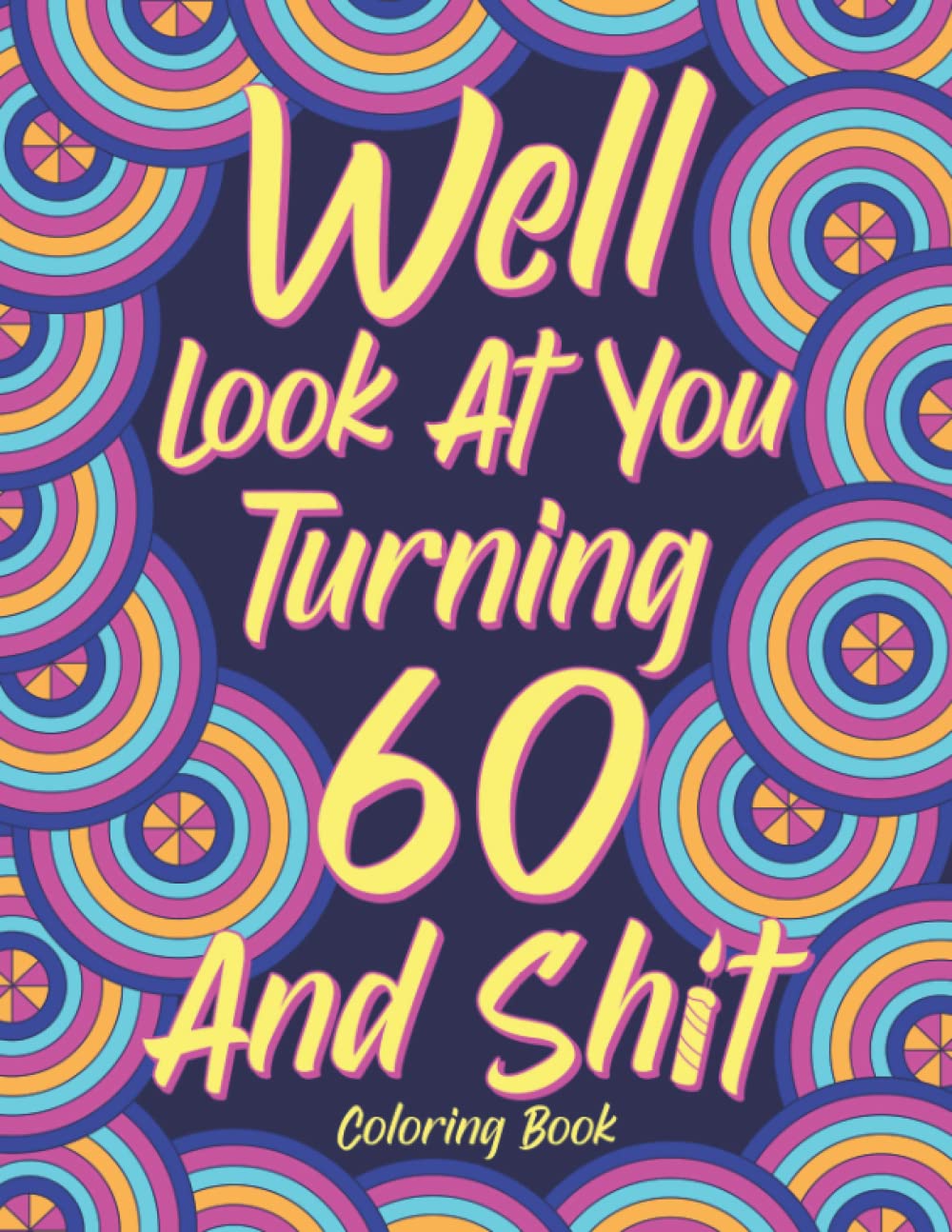 Well Look at You Turning 60 and Shit: Adult Coloring Book, Funny 60th Birthday Sarcastic Gag Gift, 60 Years Old Hilarious Gifts