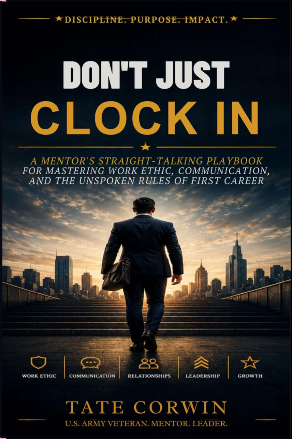 Don't Just Clock In: A Mentor's Straight-Talking Playbook for Mastering Work Ethic, Communication, and the Unspoken Rules of Your First Career