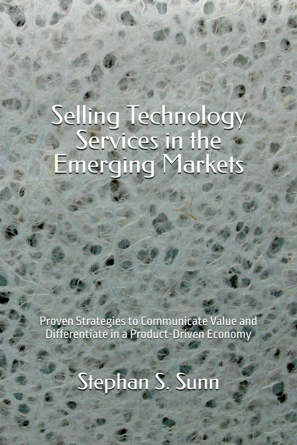 Selling Technology Services in the Emerging Markets: Proven Strategies to Communicate Value and Differentiate in a Product-Driven Economy