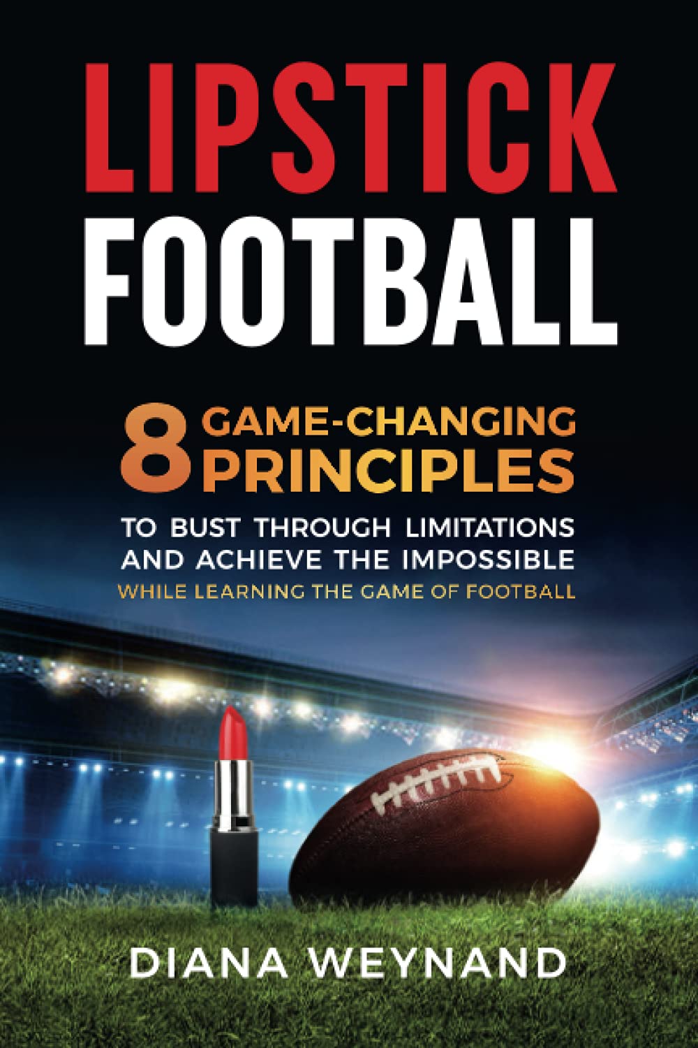 LIPSTICK FOOTBALL: 8 Game-Changing Principles to Bust Through Limitations and Achieve the Impossible While Learning the Game of Football (B&W version)