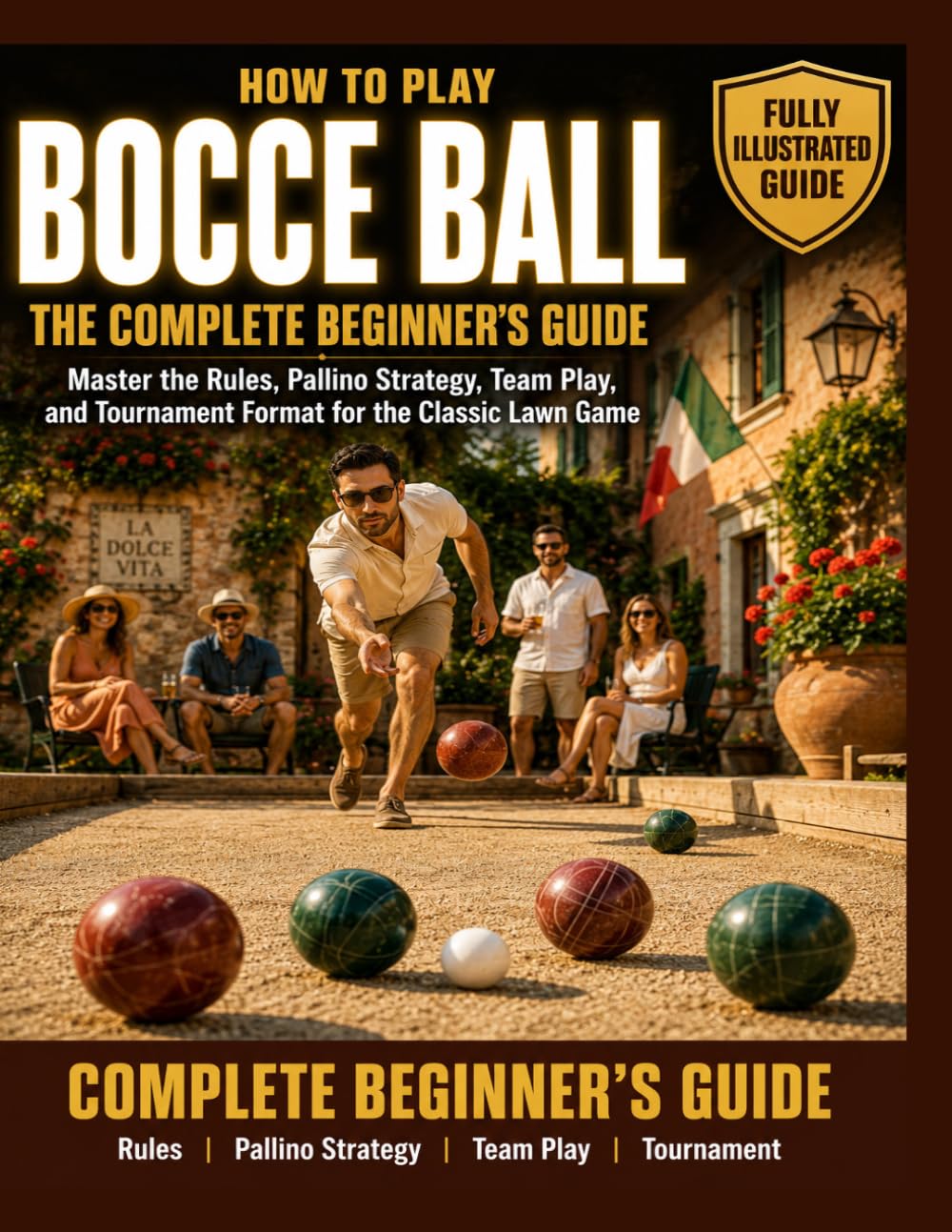 How to Play Bocce Ball: Fully Illustrated Edition: Complete Beginner's Guide. Master the Rules, Pallino Strategy, Team Play, and Tournament Format for the Classic Lawn Game