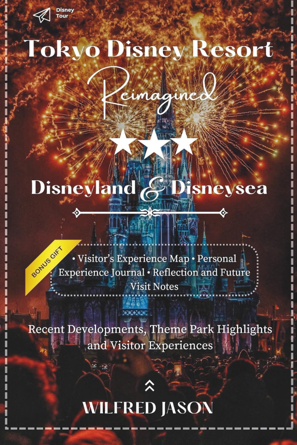 Tokyo Disney Resort Reimagined: Recent Developments, Theme Park Highlights, and Visitor Experiences (The Complete Destination Guide Series)
