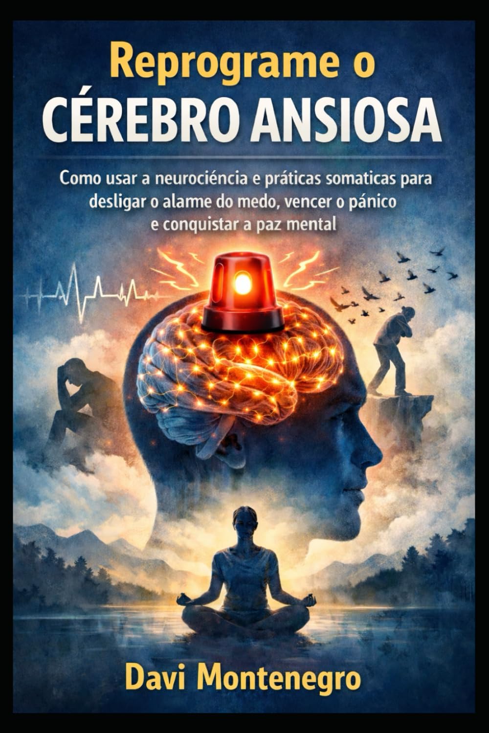 Reprograme o Cérebro Ansioso: Como usar a neurociência e práticas somáticas para desligar o alarme do medo, vencer o pânico e conquistar a paz mental