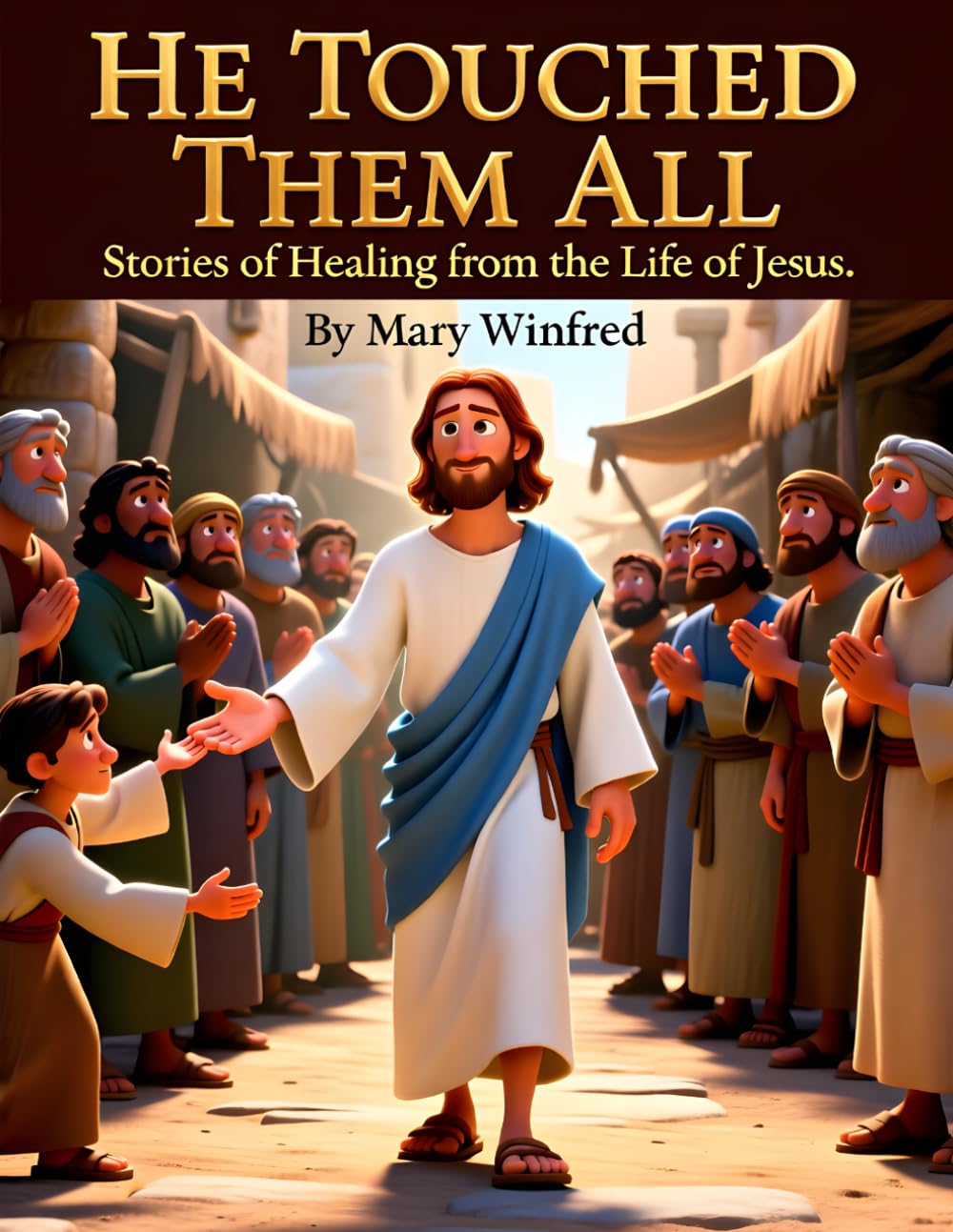 He Touched Them All: Stories of Healing from the Life of Jesus: Powerful Bible Stories of Faith, Miracles, and Restoration Through Jesus’ Healing Touch