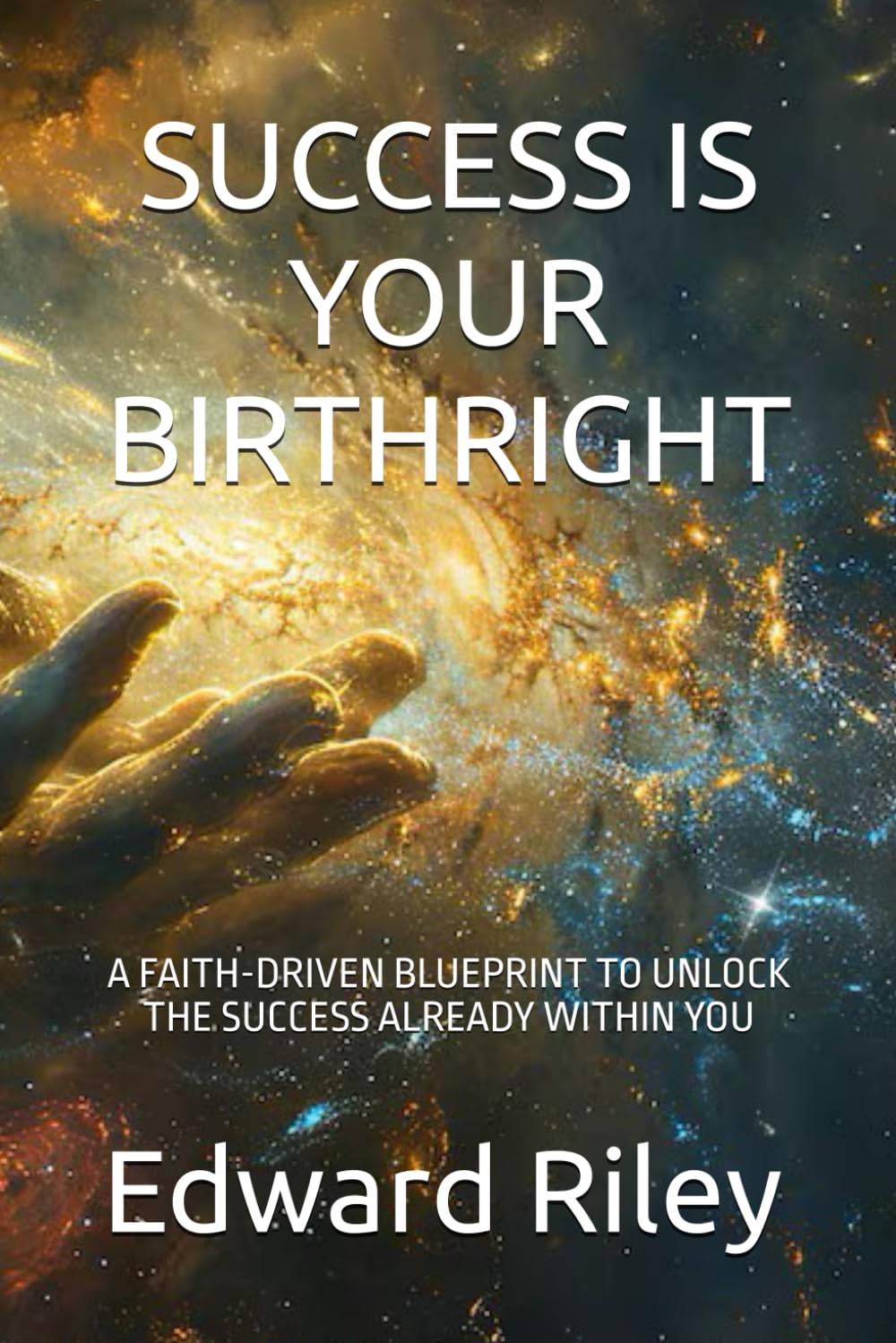 SUCCESS IS YOUR BIRTHRIGHT: A FAITH-DRIVEN BLUEPRINT TO UNLOCK THE SUCCESS ALREADY WITHIN YOU