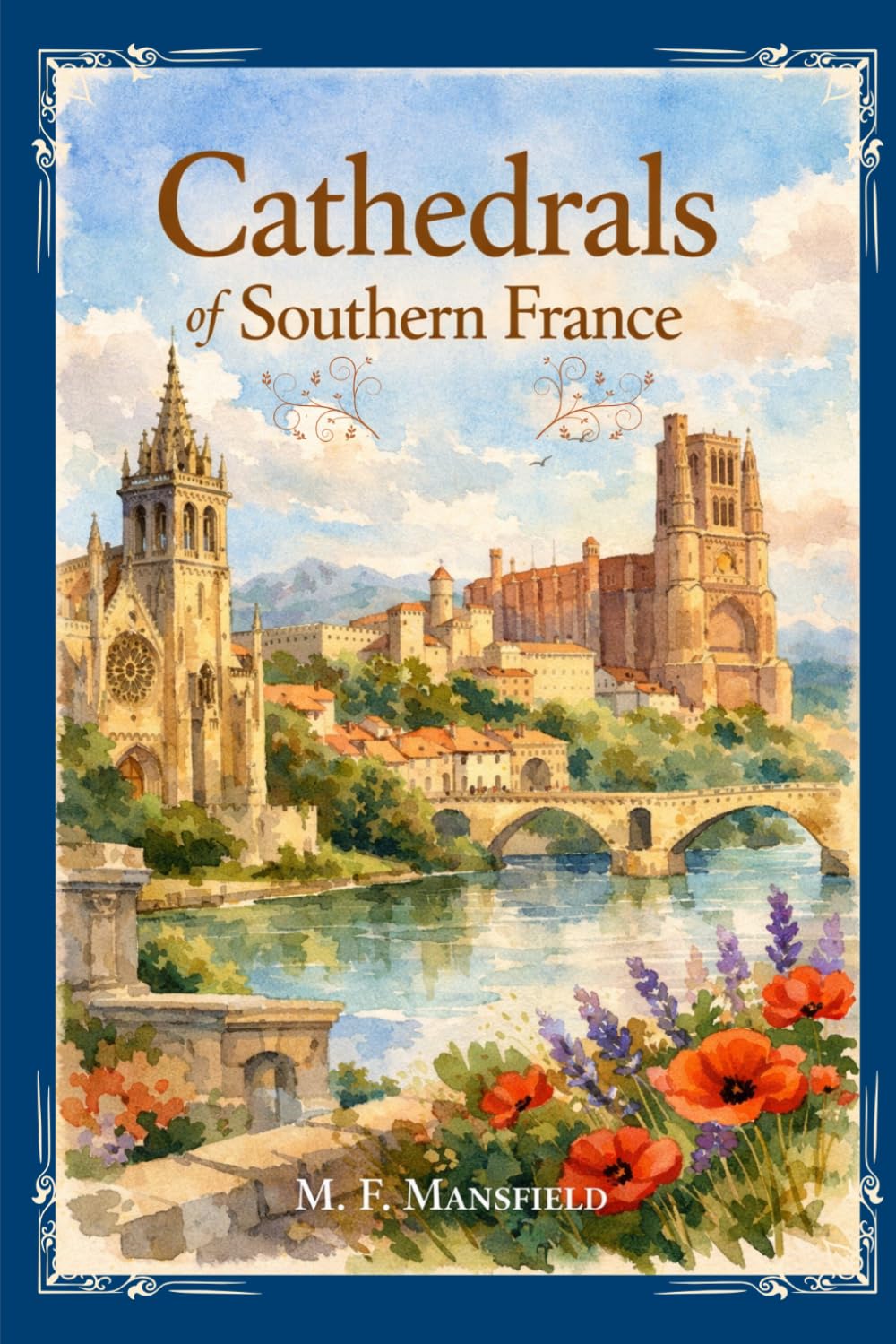 Cathedrals of Southern France: A Historic Journey Through Gothic Masterpieces, Romanesque Churches, and the Sacred Heritage With Original Illustrations